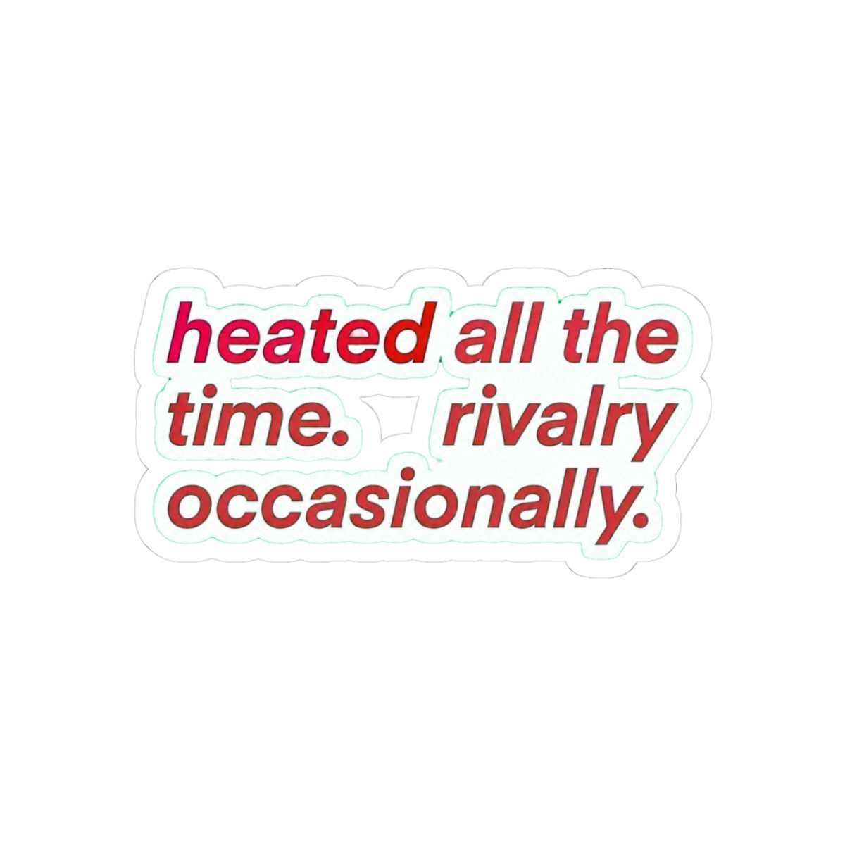 heated all the time, rivalry occasianally, heated rivalry